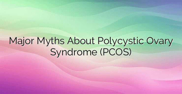 Major Myths About Polycystic Ovary Syndrome (PCOS)