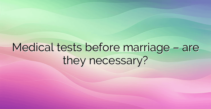 Medical tests before marriage – are they necessary?