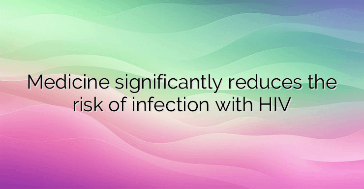 Medicine significantly reduces the risk of infection with HIV