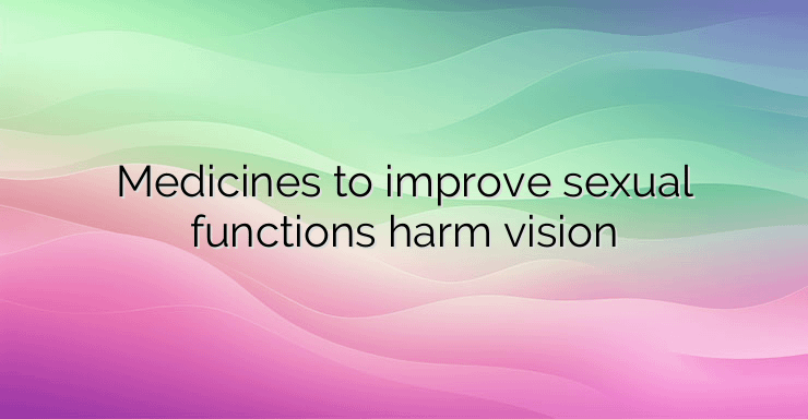 Medicines to improve sexual functions harm vision