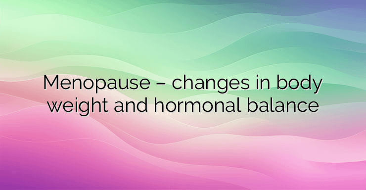 Menopause – changes in body weight and hormonal balance