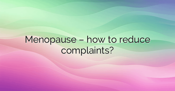 Menopause – how to reduce complaints?