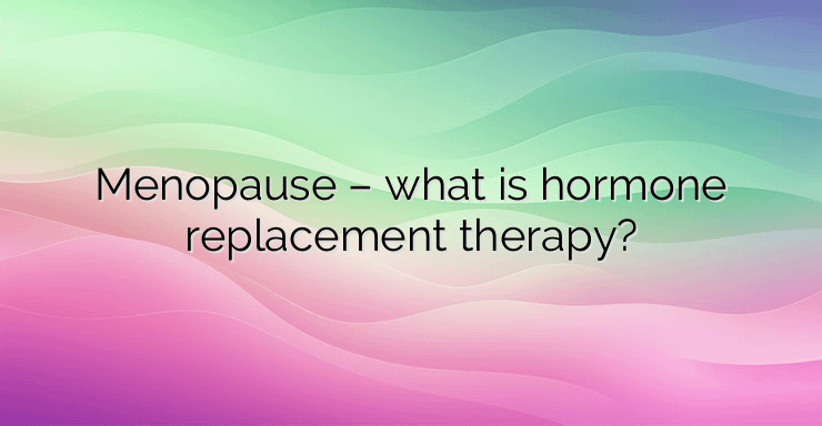 Menopause – what is hormone replacement therapy?