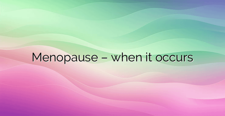 Menopause – when it occurs