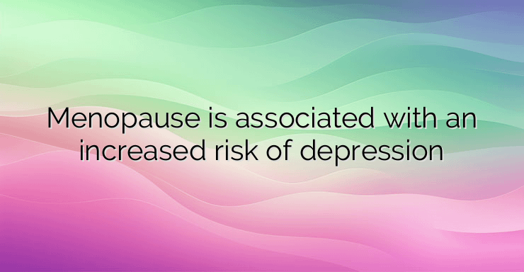 Menopause is associated with an increased risk of depression