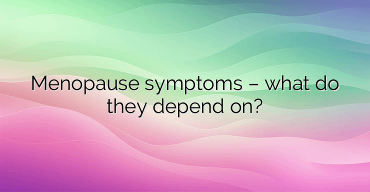 Menopause symptoms – what do they depend on?