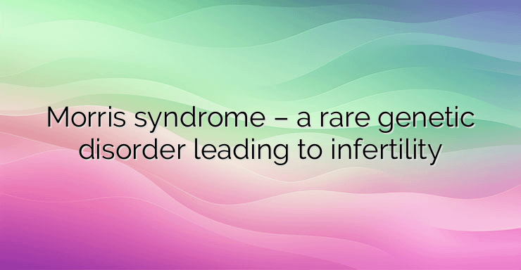 Morris syndrome – a rare genetic disorder leading to infertility