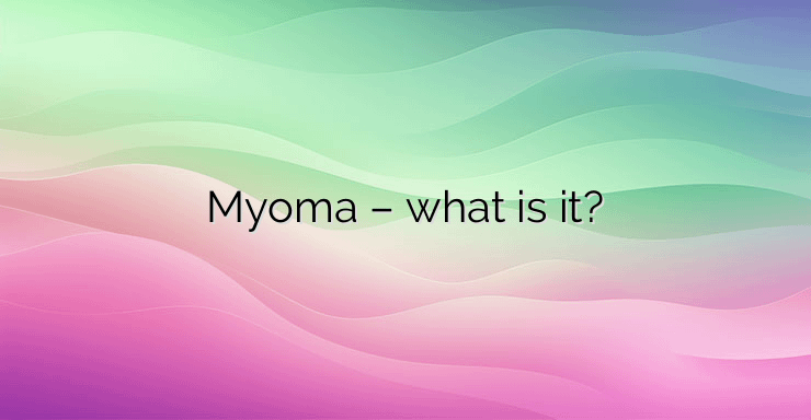 Myoma – what is it?