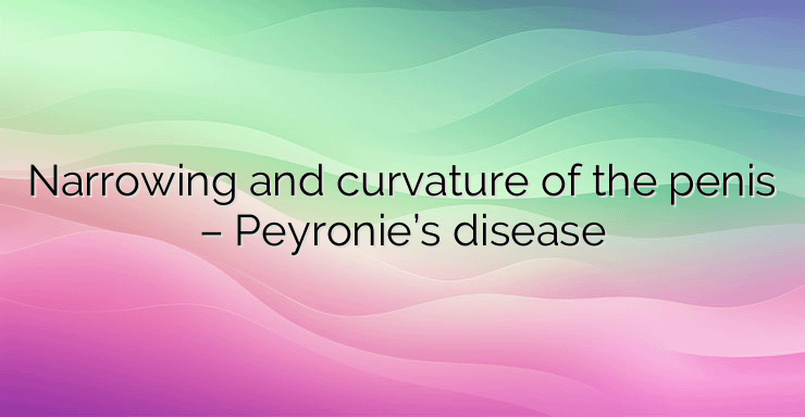 Narrowing and curvature of the penis – Peyronie’s disease