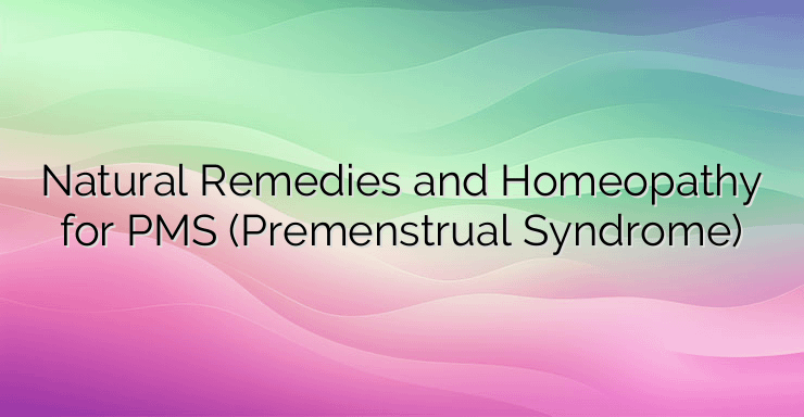 Natural Remedies and Homeopathy for PMS (Premenstrual Syndrome)