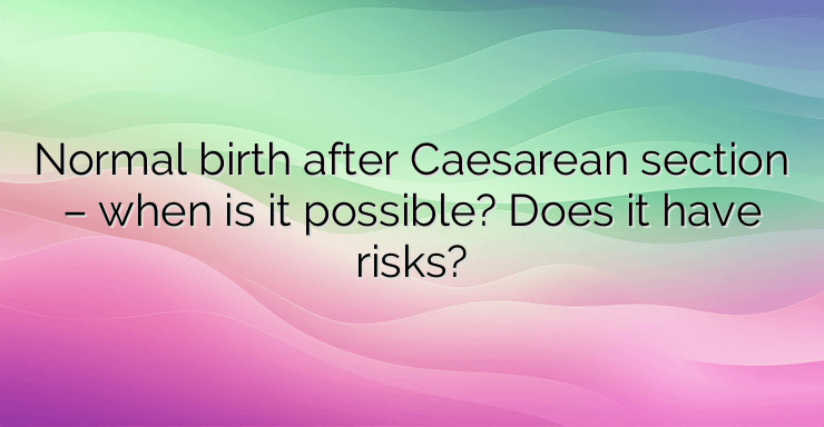 Normal birth after Caesarean section – when is it possible? Does it have risks?