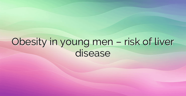 Obesity in young men – risk of liver disease