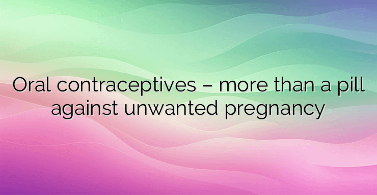 Oral contraceptives – more than a pill against unwanted pregnancy