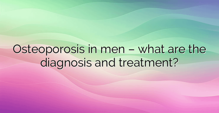 Osteoporosis in men – what are the diagnosis and treatment?