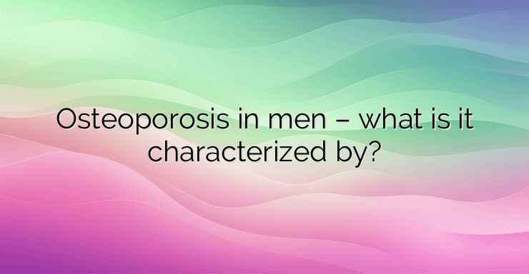 Osteoporosis in men – what is it characterized by?