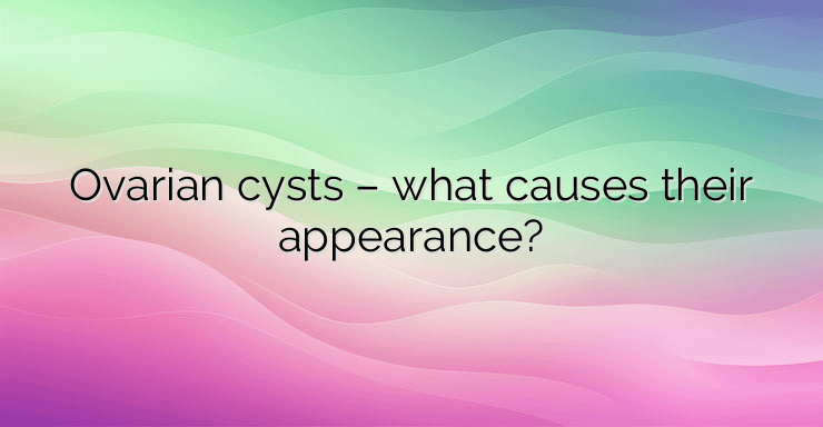 Ovarian cysts – what causes their appearance?