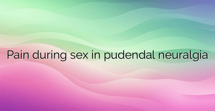 Pain during sex in pudendal neuralgia