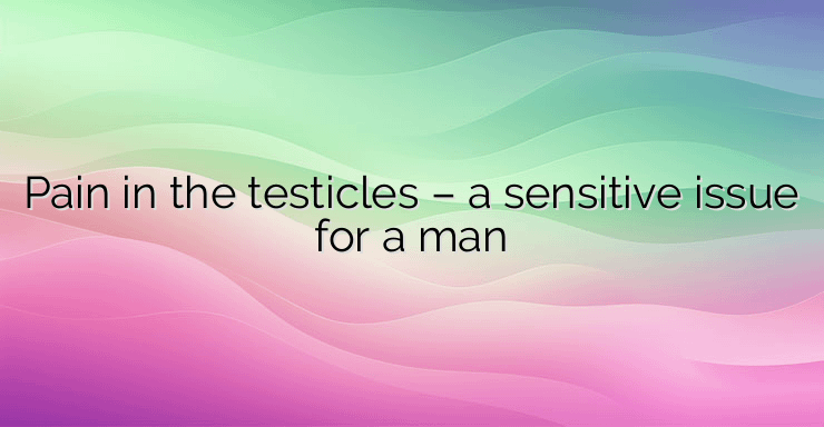 Pain in the testicles – a sensitive issue for a man