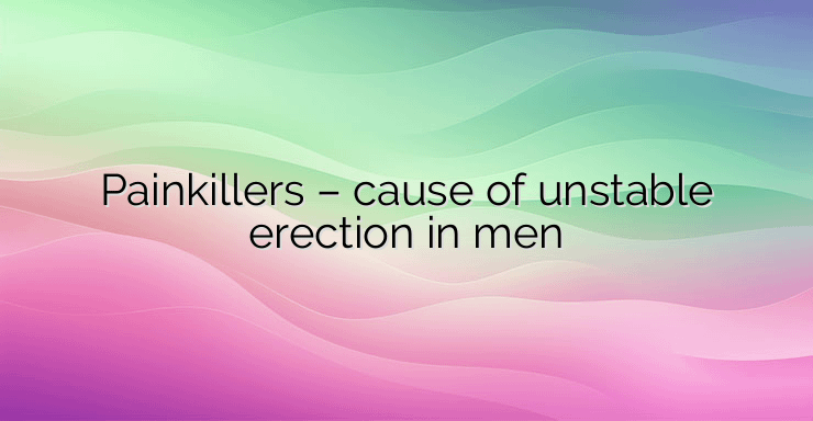 Painkillers – cause of unstable erection in men