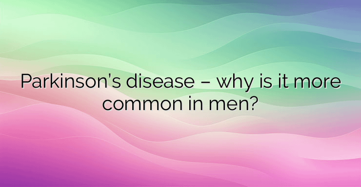 Parkinson’s disease – why is it more common in men?