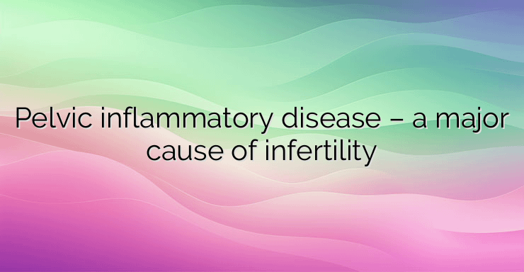 Pelvic inflammatory disease – a major cause of infertility