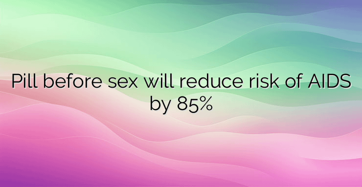 Pill before sex will reduce risk of AIDS by 85%