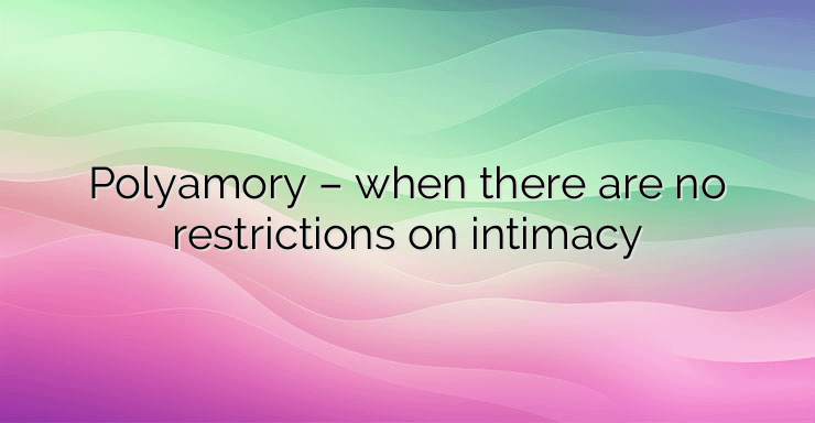 Polyamory – when there are no restrictions on intimacy