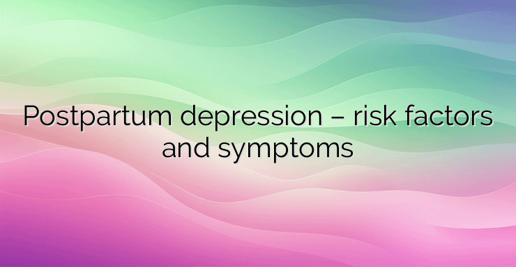 Postpartum depression – risk factors and symptoms