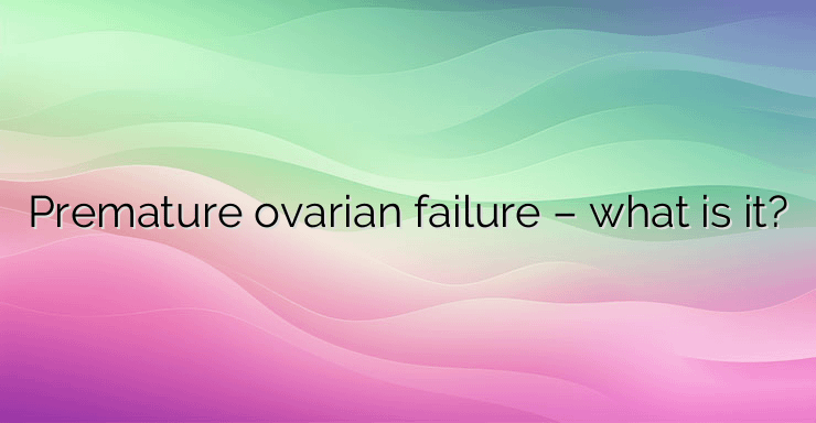 Premature ovarian failure – what is it?