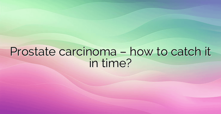 Prostate carcinoma – how to catch it in time?