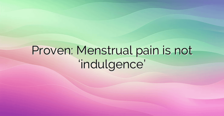 Proven: Menstrual pain is not ‘indulgence’