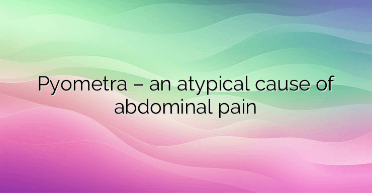 Pyometra – an atypical cause of abdominal pain