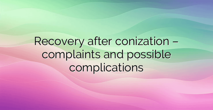 Recovery after conization – complaints and possible complications