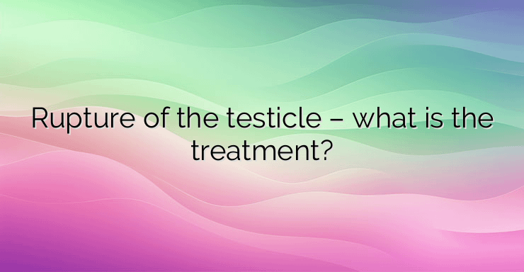 Rupture of the testicle – what is the treatment?