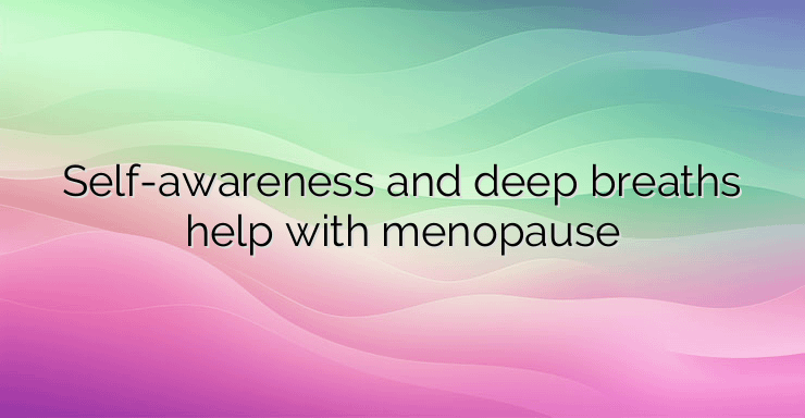 Self-awareness and deep breaths help with menopause