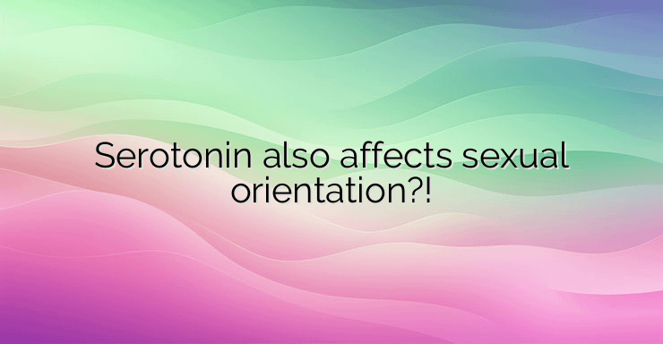 Serotonin also affects sexual orientation?!