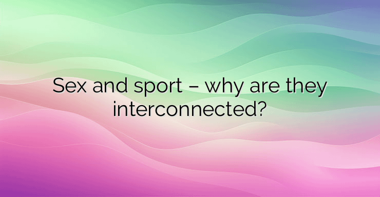 Sex and sport – why are they interconnected?