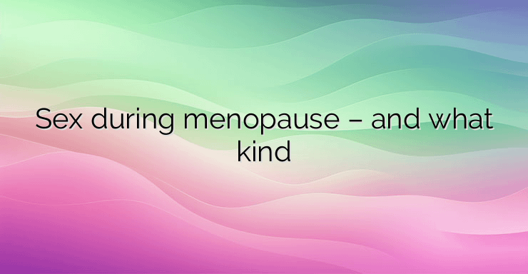 Sex during menopause – and what kind