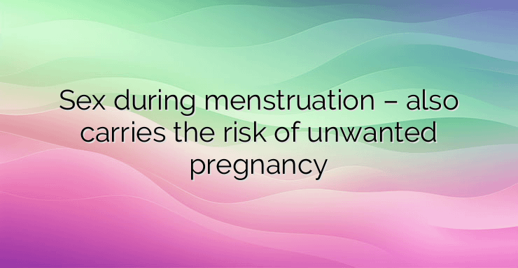 Sex during menstruation – also carries the risk of unwanted pregnancy