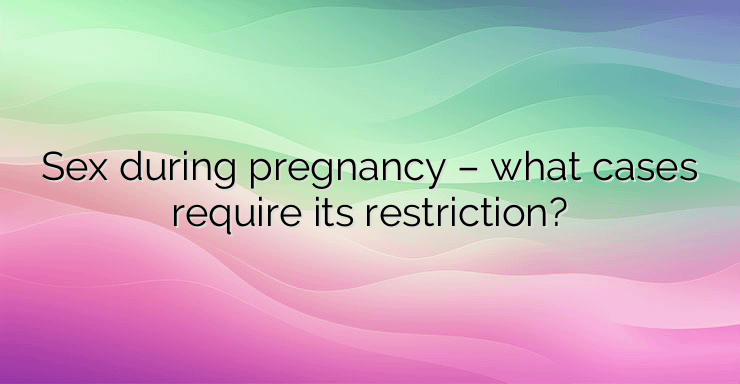 Sex during pregnancy – what cases require its restriction?