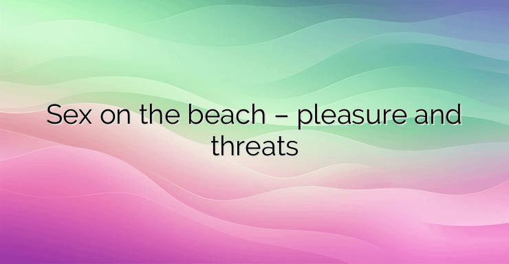 Sex on the beach – pleasure and threats