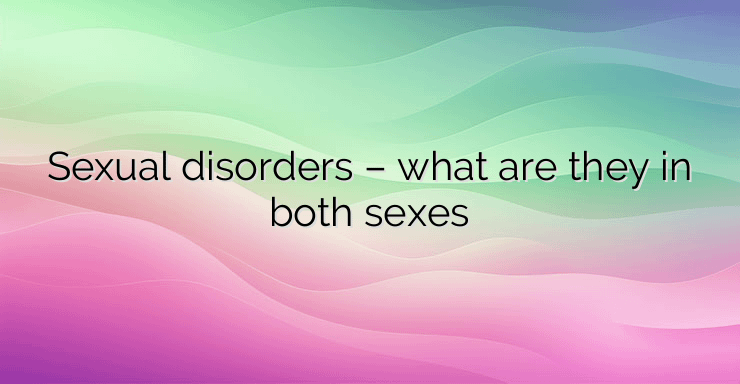 Sexual disorders – what are they in both sexes