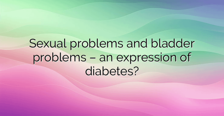 Sexual problems and bladder problems – an expression of diabetes?