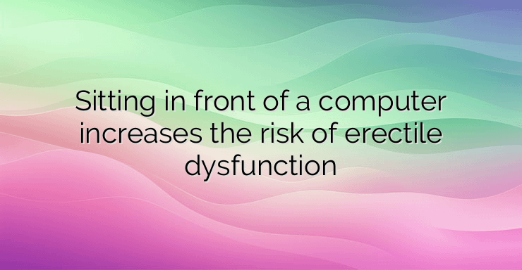 Sitting in front of a computer increases the risk of erectile dysfunction