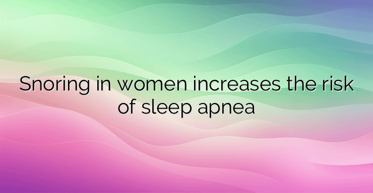 Snoring in women increases the risk of sleep apnea