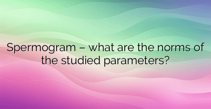 Spermogram – what are the norms of the studied parameters?