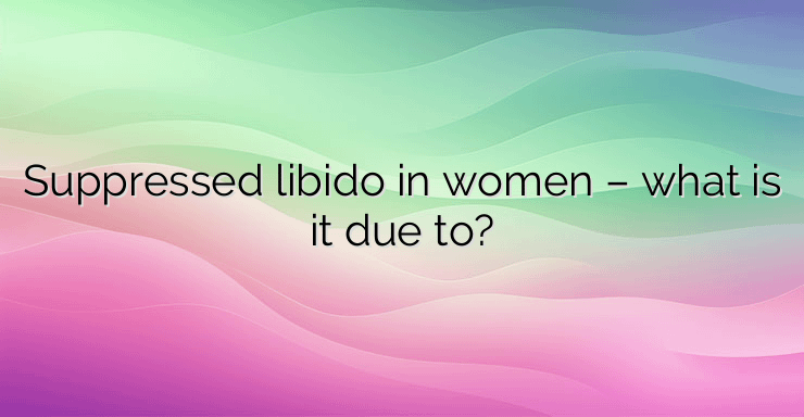 Suppressed libido in women – what is it due to?