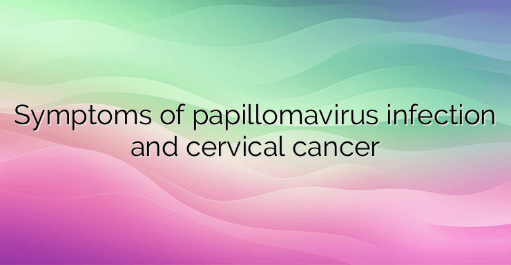 Symptoms of papillomavirus infection and cervical cancer