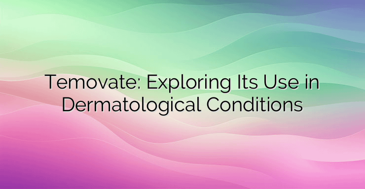 Temovate: Exploring Its Use in Dermatological Conditions