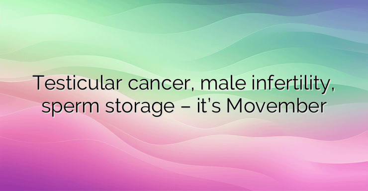 Testicular cancer, male infertility, sperm storage – it’s Movember